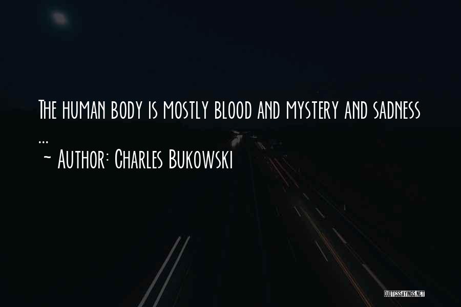 Charles Bukowski Quotes: The Human Body Is Mostly Blood And Mystery And Sadness ...