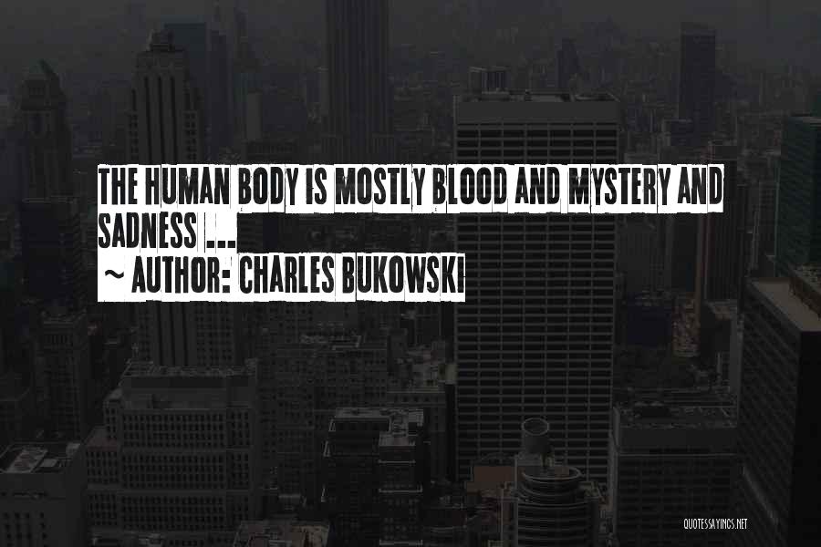 Charles Bukowski Quotes: The Human Body Is Mostly Blood And Mystery And Sadness ...