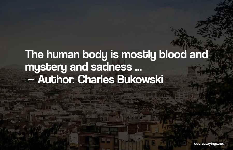 Charles Bukowski Quotes: The Human Body Is Mostly Blood And Mystery And Sadness ...
