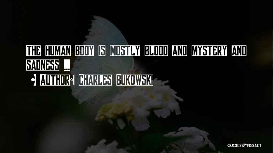 Charles Bukowski Quotes: The Human Body Is Mostly Blood And Mystery And Sadness ...