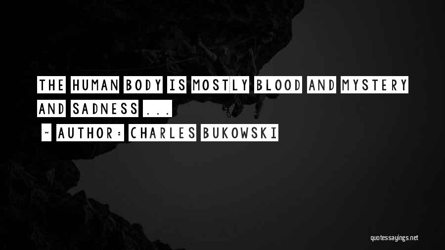 Charles Bukowski Quotes: The Human Body Is Mostly Blood And Mystery And Sadness ...