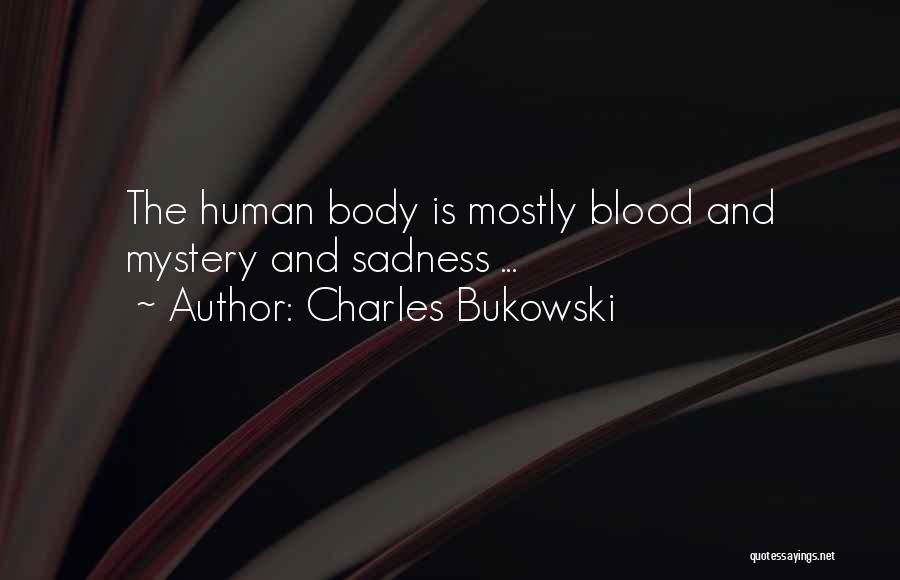 Charles Bukowski Quotes: The Human Body Is Mostly Blood And Mystery And Sadness ...