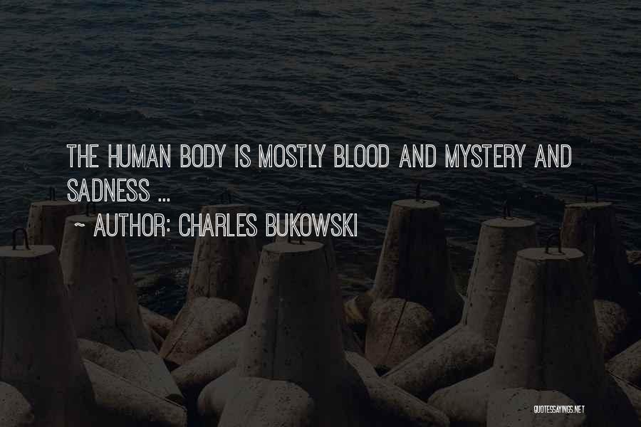 Charles Bukowski Quotes: The Human Body Is Mostly Blood And Mystery And Sadness ...