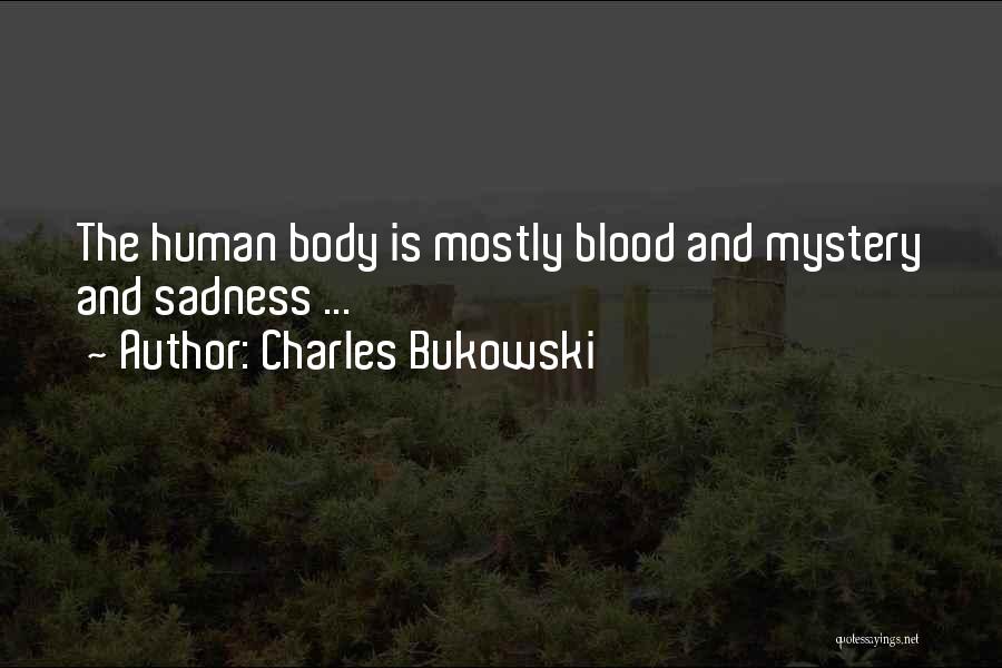 Charles Bukowski Quotes: The Human Body Is Mostly Blood And Mystery And Sadness ...