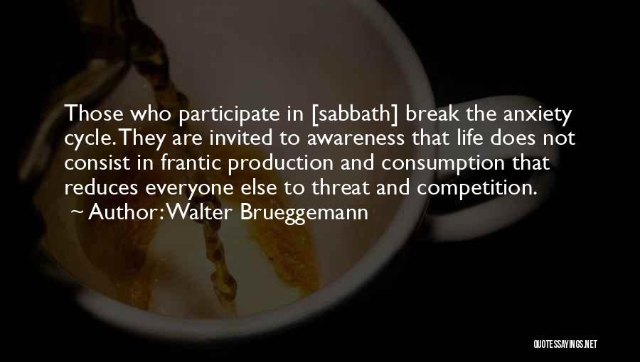 Walter Brueggemann Quotes: Those Who Participate In [sabbath] Break The Anxiety Cycle. They Are Invited To Awareness That Life Does Not Consist In