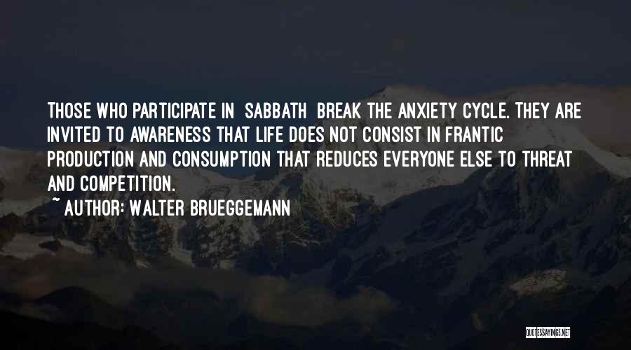 Walter Brueggemann Quotes: Those Who Participate In [sabbath] Break The Anxiety Cycle. They Are Invited To Awareness That Life Does Not Consist In