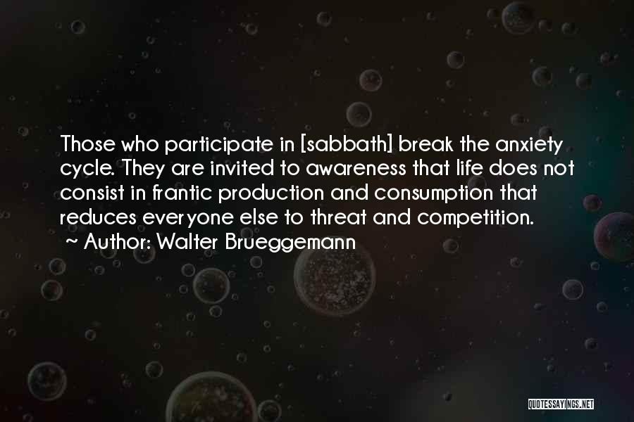 Walter Brueggemann Quotes: Those Who Participate In [sabbath] Break The Anxiety Cycle. They Are Invited To Awareness That Life Does Not Consist In