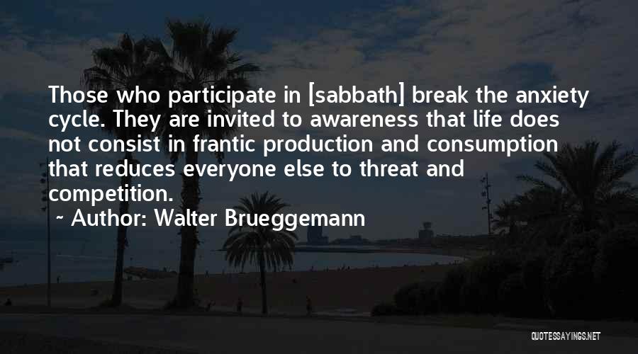 Walter Brueggemann Quotes: Those Who Participate In [sabbath] Break The Anxiety Cycle. They Are Invited To Awareness That Life Does Not Consist In