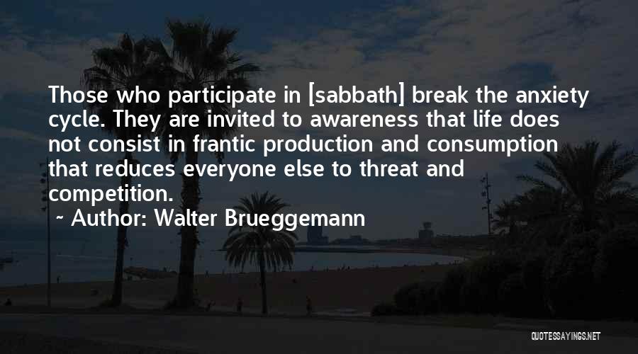 Walter Brueggemann Quotes: Those Who Participate In [sabbath] Break The Anxiety Cycle. They Are Invited To Awareness That Life Does Not Consist In