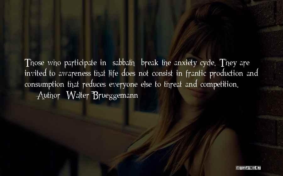 Walter Brueggemann Quotes: Those Who Participate In [sabbath] Break The Anxiety Cycle. They Are Invited To Awareness That Life Does Not Consist In