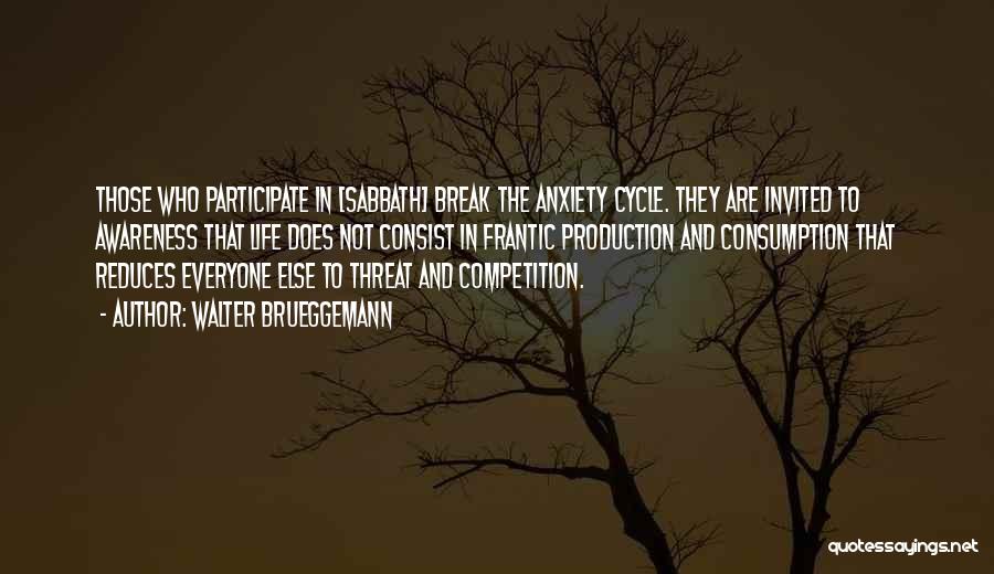 Walter Brueggemann Quotes: Those Who Participate In [sabbath] Break The Anxiety Cycle. They Are Invited To Awareness That Life Does Not Consist In