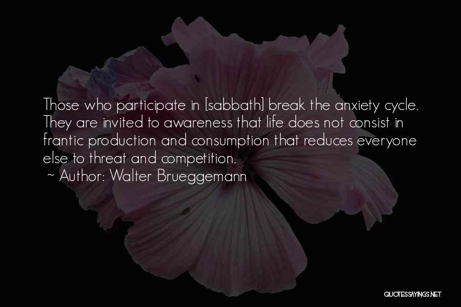 Walter Brueggemann Quotes: Those Who Participate In [sabbath] Break The Anxiety Cycle. They Are Invited To Awareness That Life Does Not Consist In