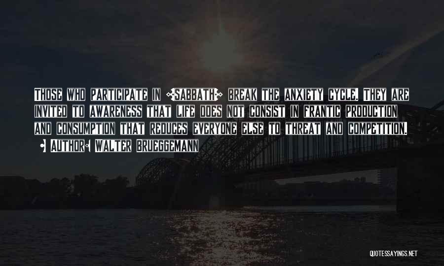 Walter Brueggemann Quotes: Those Who Participate In [sabbath] Break The Anxiety Cycle. They Are Invited To Awareness That Life Does Not Consist In