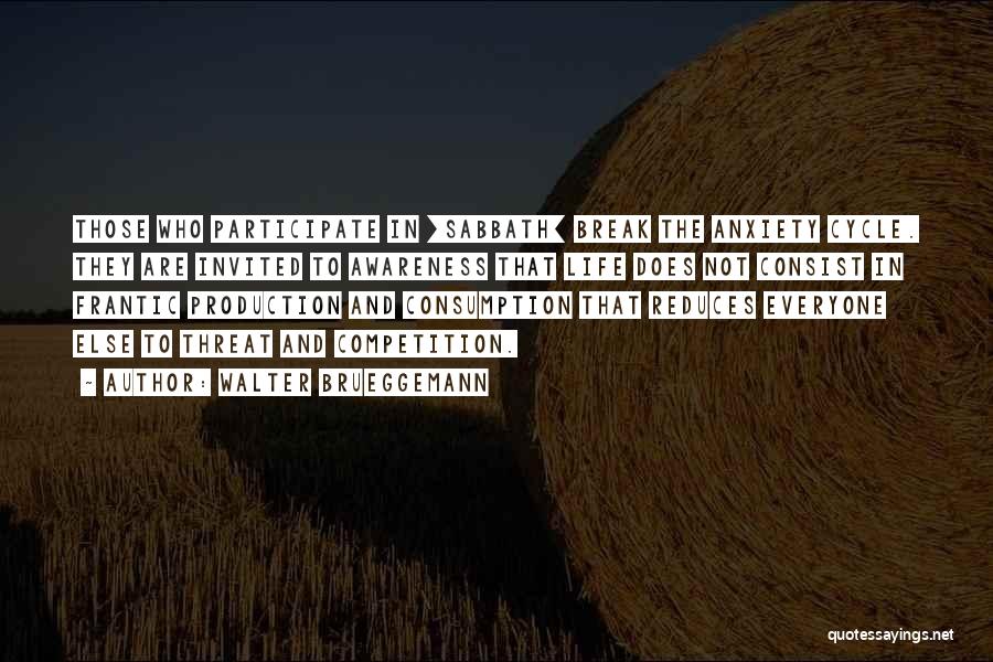 Walter Brueggemann Quotes: Those Who Participate In [sabbath] Break The Anxiety Cycle. They Are Invited To Awareness That Life Does Not Consist In