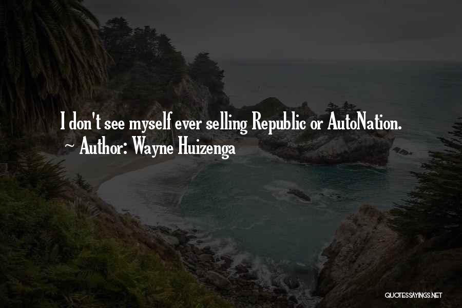 Wayne Huizenga Quotes: I Don't See Myself Ever Selling Republic Or Autonation.