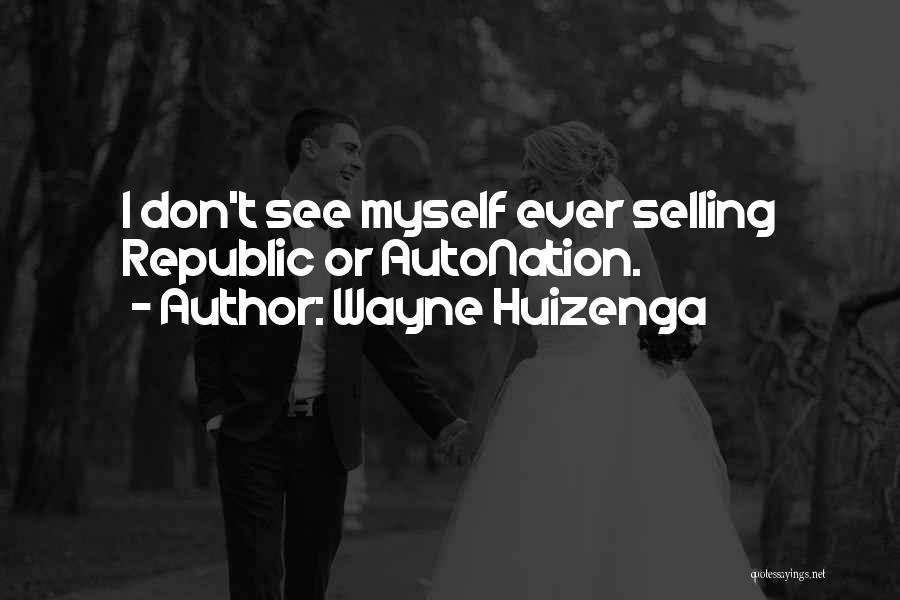 Wayne Huizenga Quotes: I Don't See Myself Ever Selling Republic Or Autonation.