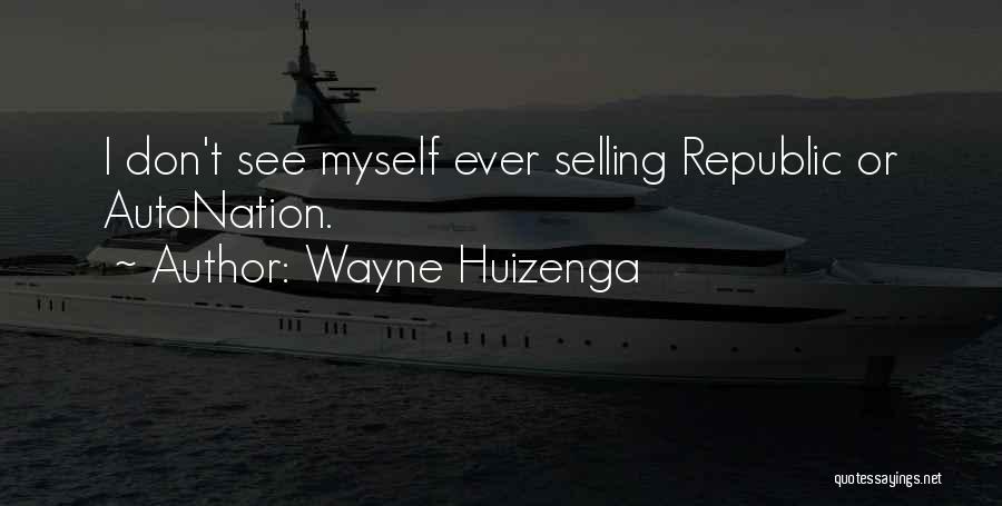 Wayne Huizenga Quotes: I Don't See Myself Ever Selling Republic Or Autonation.