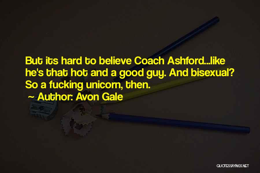Avon Gale Quotes: But Its Hard To Believe Coach Ashford...like He's That Hot And A Good Guy. And Bisexual? So A Fucking Unicorn,