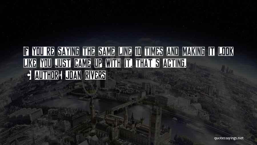 Joan Rivers Quotes: If You're Saying The Same Line 10 Times And Making It Look Like You Just Came Up With It, That's