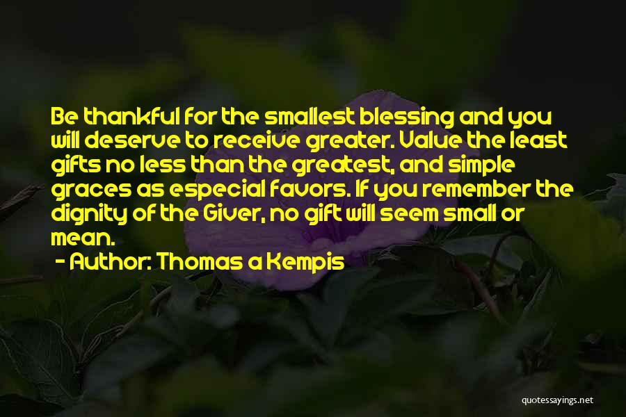 Thomas A Kempis Quotes: Be Thankful For The Smallest Blessing And You Will Deserve To Receive Greater. Value The Least Gifts No Less Than