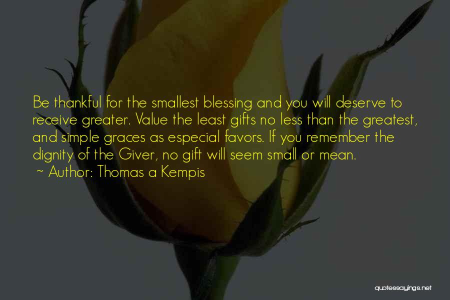Thomas A Kempis Quotes: Be Thankful For The Smallest Blessing And You Will Deserve To Receive Greater. Value The Least Gifts No Less Than