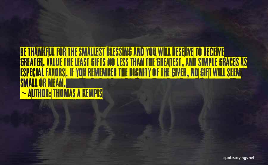 Thomas A Kempis Quotes: Be Thankful For The Smallest Blessing And You Will Deserve To Receive Greater. Value The Least Gifts No Less Than