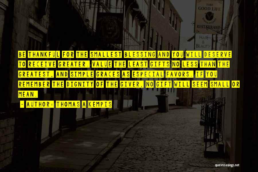 Thomas A Kempis Quotes: Be Thankful For The Smallest Blessing And You Will Deserve To Receive Greater. Value The Least Gifts No Less Than