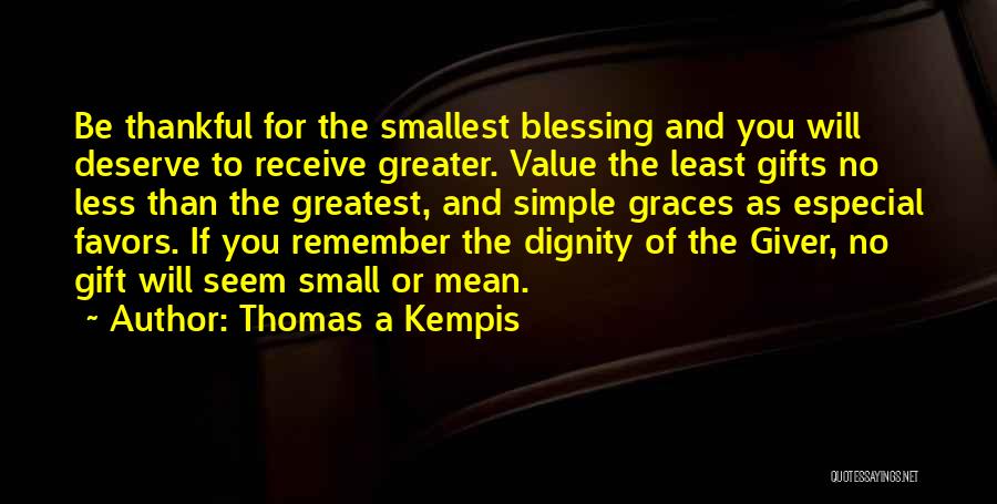 Thomas A Kempis Quotes: Be Thankful For The Smallest Blessing And You Will Deserve To Receive Greater. Value The Least Gifts No Less Than