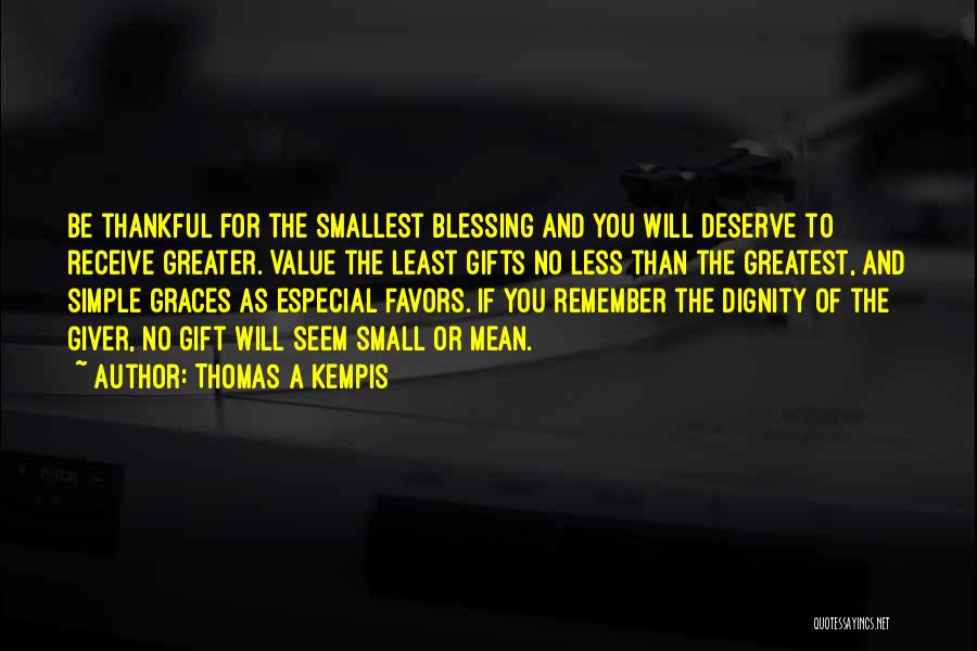 Thomas A Kempis Quotes: Be Thankful For The Smallest Blessing And You Will Deserve To Receive Greater. Value The Least Gifts No Less Than