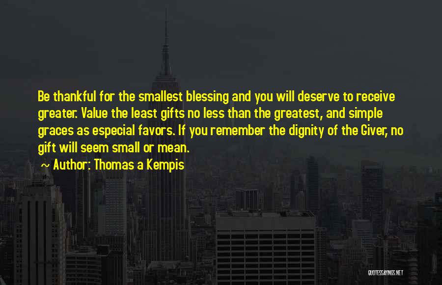 Thomas A Kempis Quotes: Be Thankful For The Smallest Blessing And You Will Deserve To Receive Greater. Value The Least Gifts No Less Than