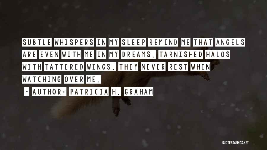 Patricia H. Graham Quotes: Subtle Whispers In My Sleep Remind Me That Angels Are Even With Me In My Dreams. Tarnished Halos With Tattered