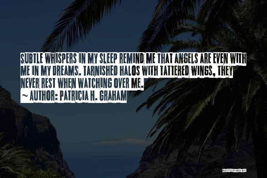 Patricia H. Graham Quotes: Subtle Whispers In My Sleep Remind Me That Angels Are Even With Me In My Dreams. Tarnished Halos With Tattered