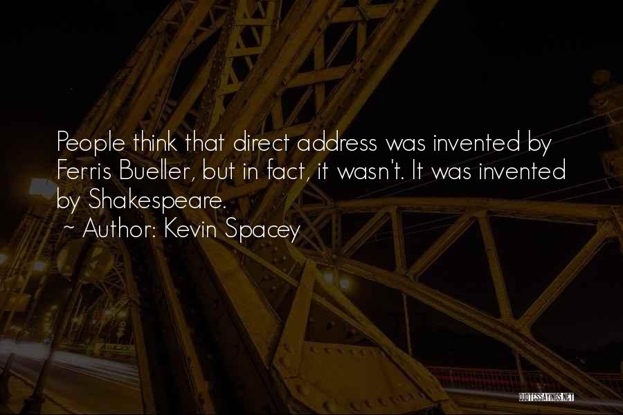 Kevin Spacey Quotes: People Think That Direct Address Was Invented By Ferris Bueller, But In Fact, It Wasn't. It Was Invented By Shakespeare.