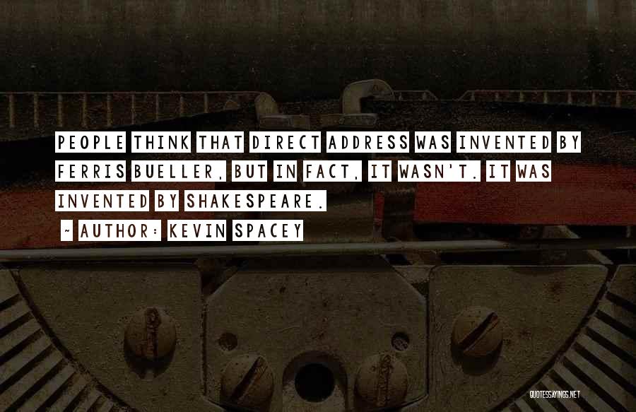 Kevin Spacey Quotes: People Think That Direct Address Was Invented By Ferris Bueller, But In Fact, It Wasn't. It Was Invented By Shakespeare.