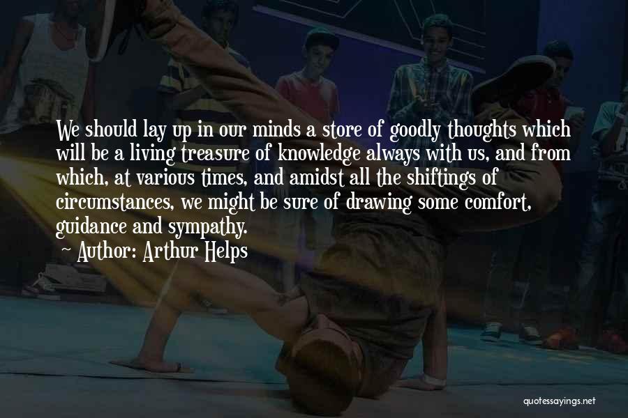 Arthur Helps Quotes: We Should Lay Up In Our Minds A Store Of Goodly Thoughts Which Will Be A Living Treasure Of Knowledge