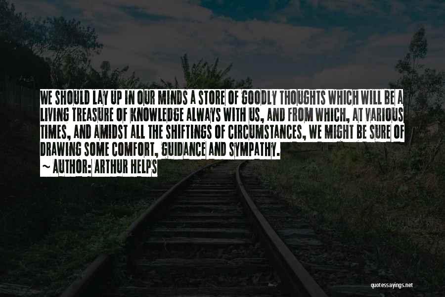 Arthur Helps Quotes: We Should Lay Up In Our Minds A Store Of Goodly Thoughts Which Will Be A Living Treasure Of Knowledge