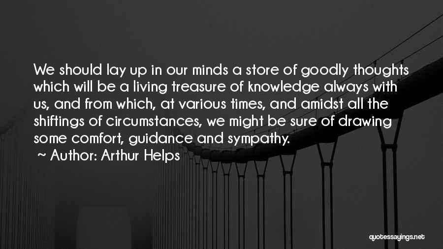 Arthur Helps Quotes: We Should Lay Up In Our Minds A Store Of Goodly Thoughts Which Will Be A Living Treasure Of Knowledge