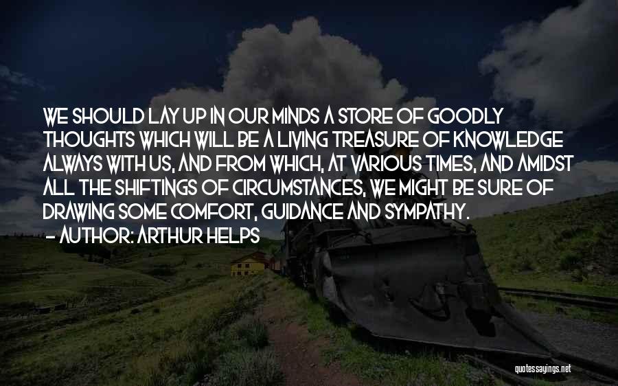 Arthur Helps Quotes: We Should Lay Up In Our Minds A Store Of Goodly Thoughts Which Will Be A Living Treasure Of Knowledge