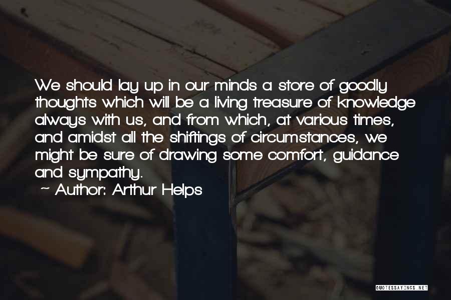 Arthur Helps Quotes: We Should Lay Up In Our Minds A Store Of Goodly Thoughts Which Will Be A Living Treasure Of Knowledge