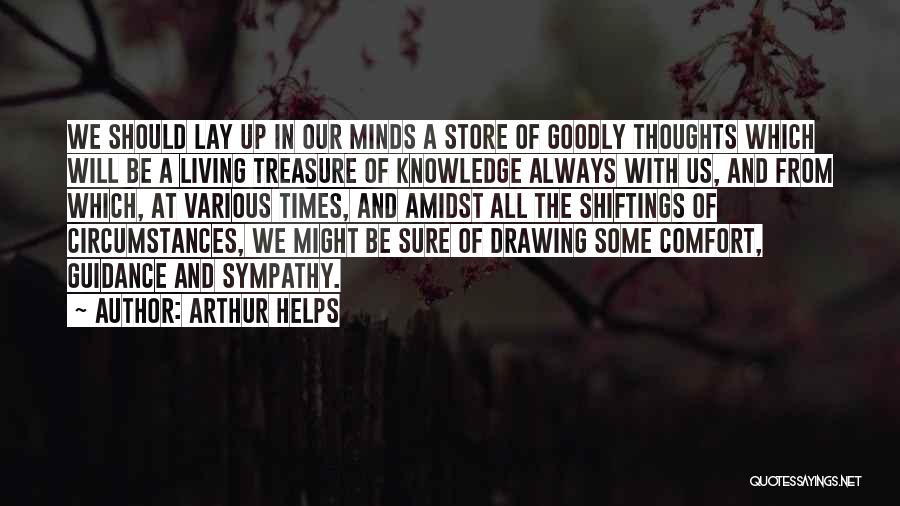 Arthur Helps Quotes: We Should Lay Up In Our Minds A Store Of Goodly Thoughts Which Will Be A Living Treasure Of Knowledge