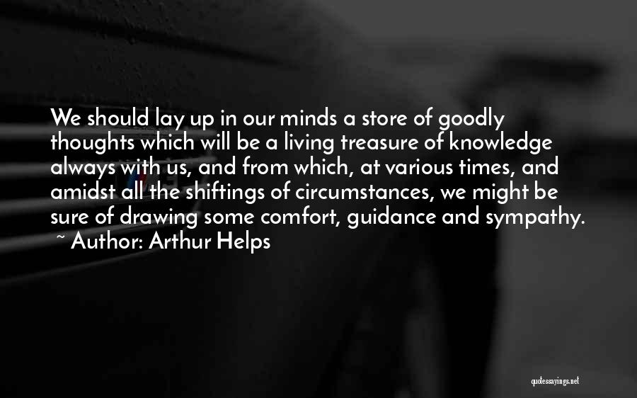 Arthur Helps Quotes: We Should Lay Up In Our Minds A Store Of Goodly Thoughts Which Will Be A Living Treasure Of Knowledge