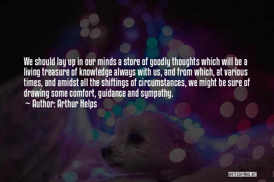 Arthur Helps Quotes: We Should Lay Up In Our Minds A Store Of Goodly Thoughts Which Will Be A Living Treasure Of Knowledge