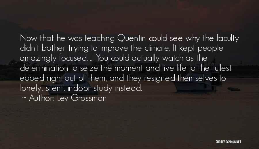 Lev Grossman Quotes: Now That He Was Teaching Quentin Could See Why The Faculty Didn't Bother Trying To Improve The Climate. It Kept