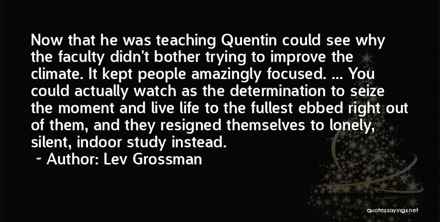 Lev Grossman Quotes: Now That He Was Teaching Quentin Could See Why The Faculty Didn't Bother Trying To Improve The Climate. It Kept