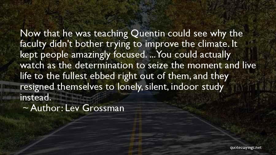 Lev Grossman Quotes: Now That He Was Teaching Quentin Could See Why The Faculty Didn't Bother Trying To Improve The Climate. It Kept