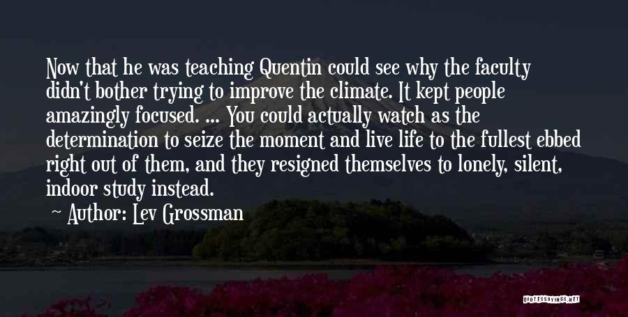 Lev Grossman Quotes: Now That He Was Teaching Quentin Could See Why The Faculty Didn't Bother Trying To Improve The Climate. It Kept