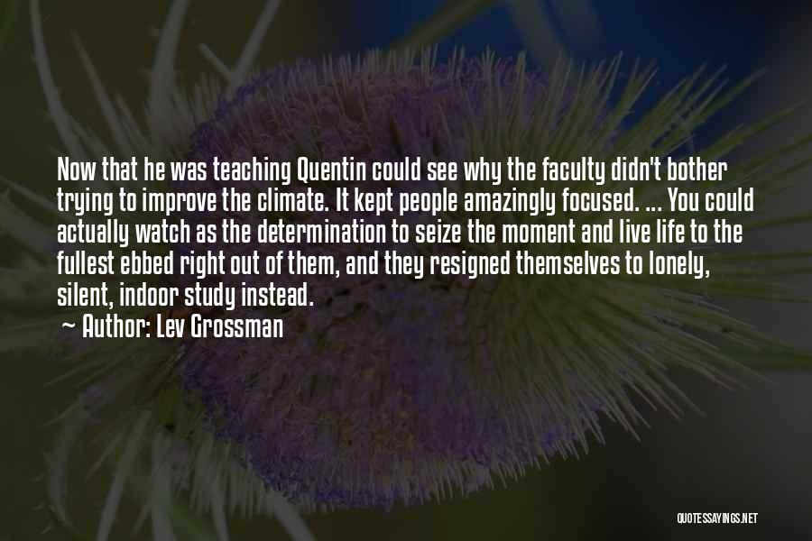 Lev Grossman Quotes: Now That He Was Teaching Quentin Could See Why The Faculty Didn't Bother Trying To Improve The Climate. It Kept