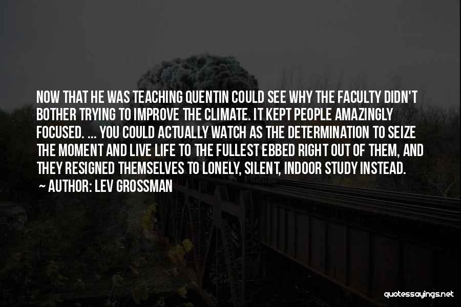 Lev Grossman Quotes: Now That He Was Teaching Quentin Could See Why The Faculty Didn't Bother Trying To Improve The Climate. It Kept