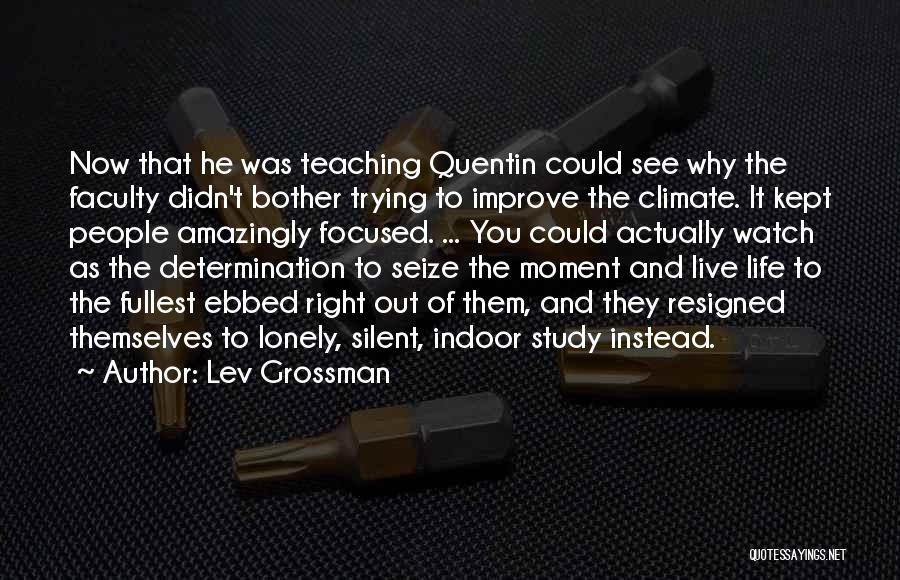 Lev Grossman Quotes: Now That He Was Teaching Quentin Could See Why The Faculty Didn't Bother Trying To Improve The Climate. It Kept