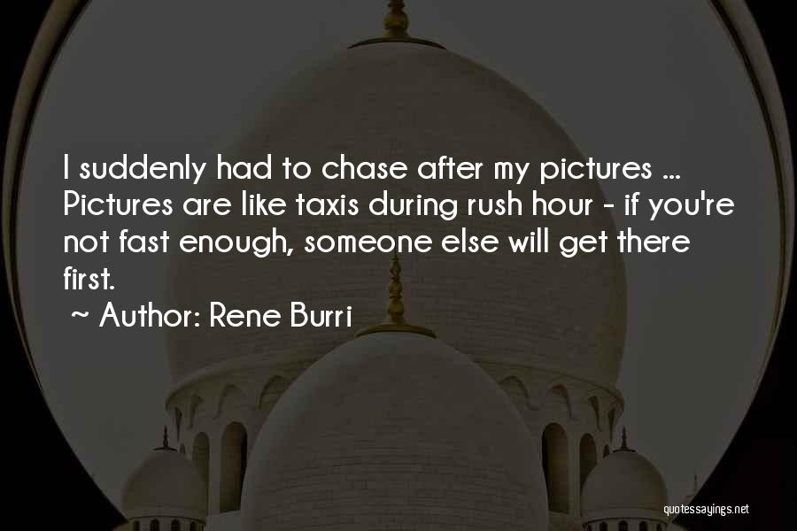 Rene Burri Quotes: I Suddenly Had To Chase After My Pictures ... Pictures Are Like Taxis During Rush Hour - If You're Not